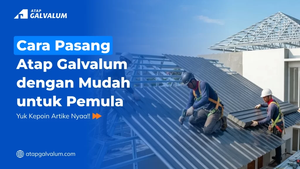 Cara Pasang Atap Galvalum dengan Mudah untuk Pemula