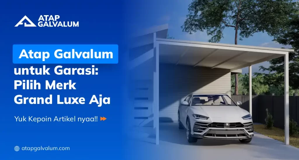 Atap Galvalum untuk Garasi: Pilih Merk Grand Luxe Aja