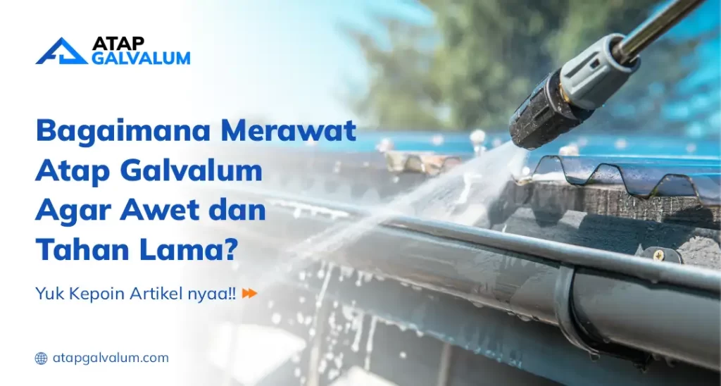 Bagaimana Merawat Atap Galvalum Agar Awet dan Tahan Lama?