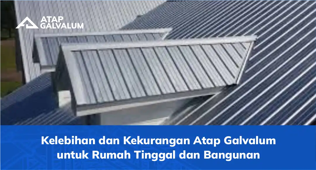 Kelebihan dan Kekurangan Atap Galvalum untuk Rumah Tinggal dan Bangunan