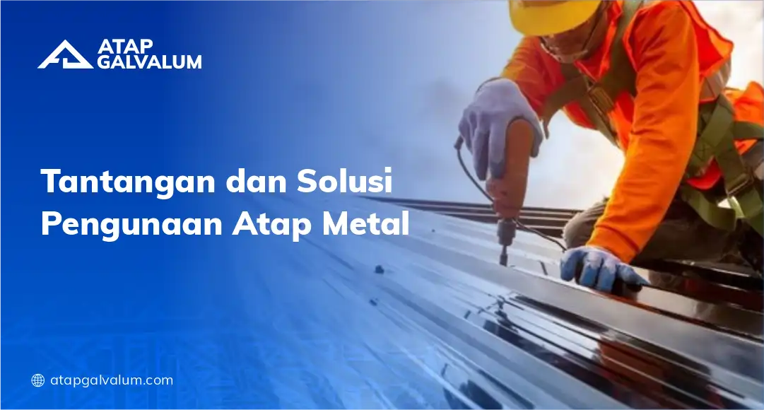 Tantangan dan Solusi Penggunaan Atap Metal