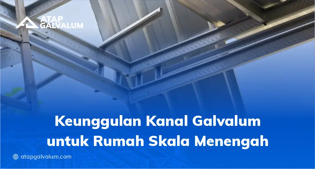 Keunggulan Kanal Galvalum Proyek Rumah Skala Menengah