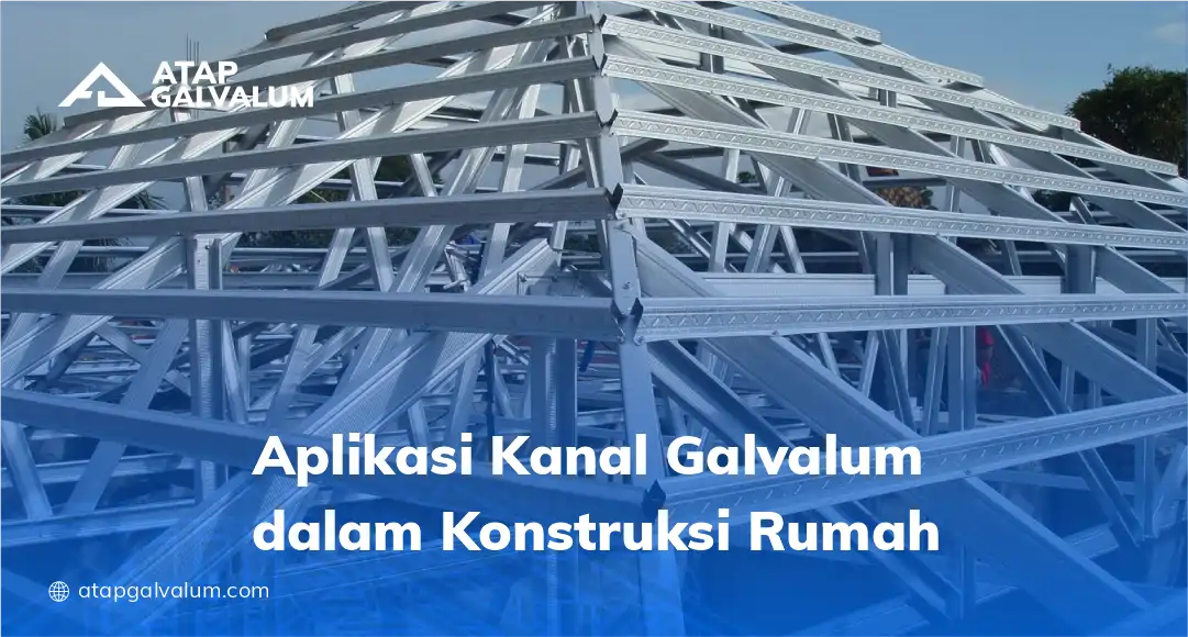 Aplikasi Kanal Galvalum dalam Konstruksi Rumah