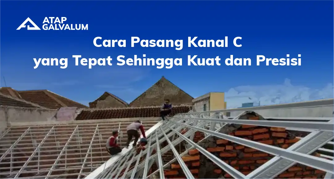 Cara Pasang Kanal C yang Tepat sehingga Kuat dan Presisi