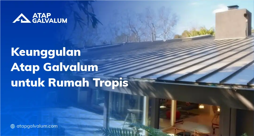 Keunggulan Atap Galvalum untuk Rumah Tropis
