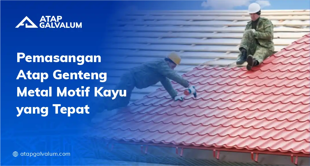 Pemasangan Atap Genteng Metal Motif Kayu yang Tepat