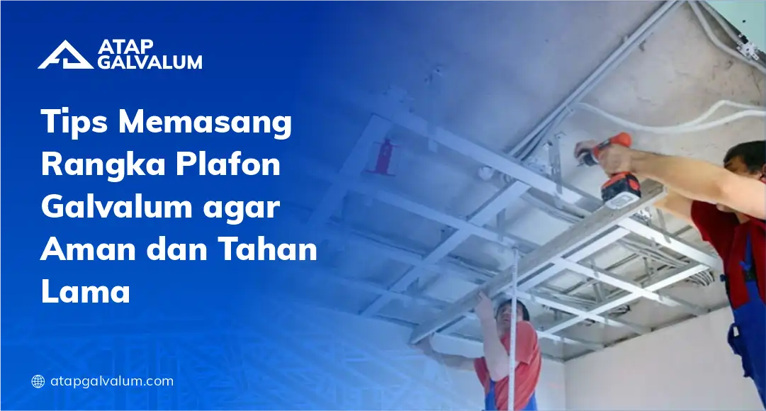 Tips Memasang Rangka Plafon Galvalum agar Aman dan Tahan Lama