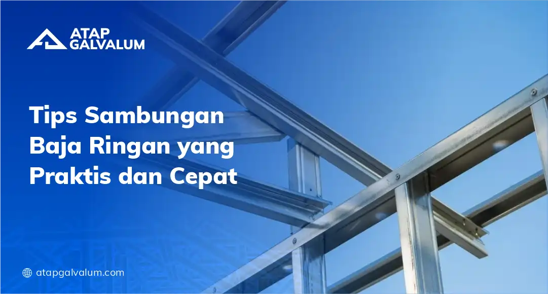 Tips Sambungan Baja Ringan yang Praktis dan Cepat