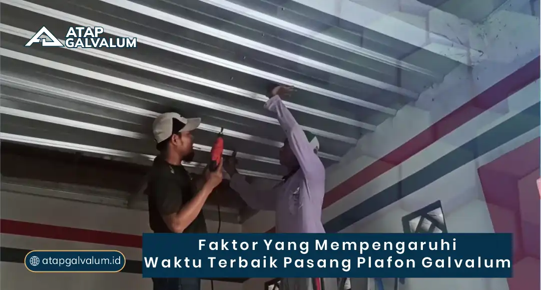 Faktor yang Mempengaruhi Waktu Terbaik Pasang Plafon Galvalum