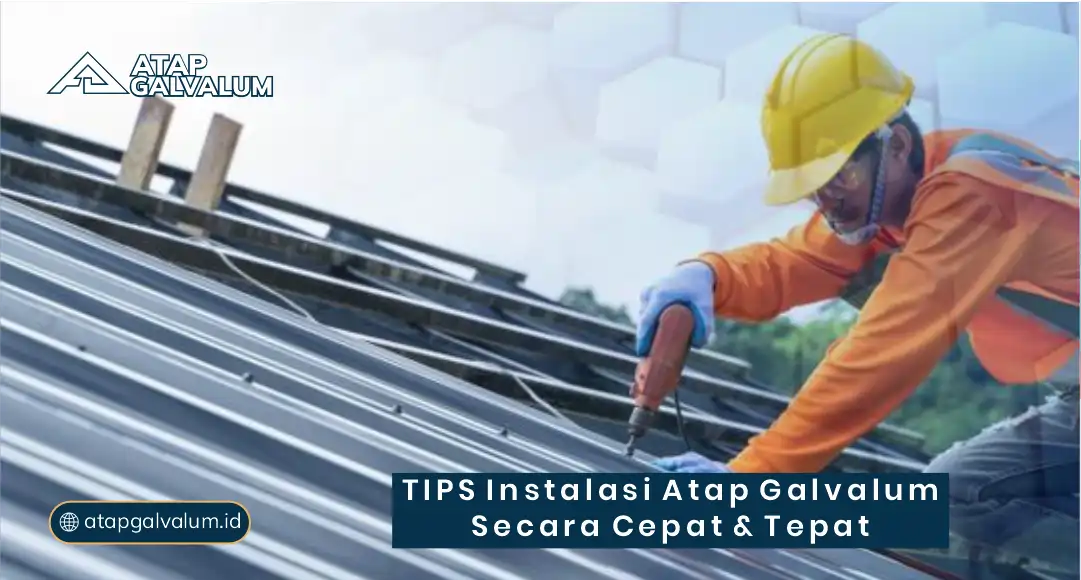 Tips Instalasi Atap Galvalum Secara Cepat dan Tepat