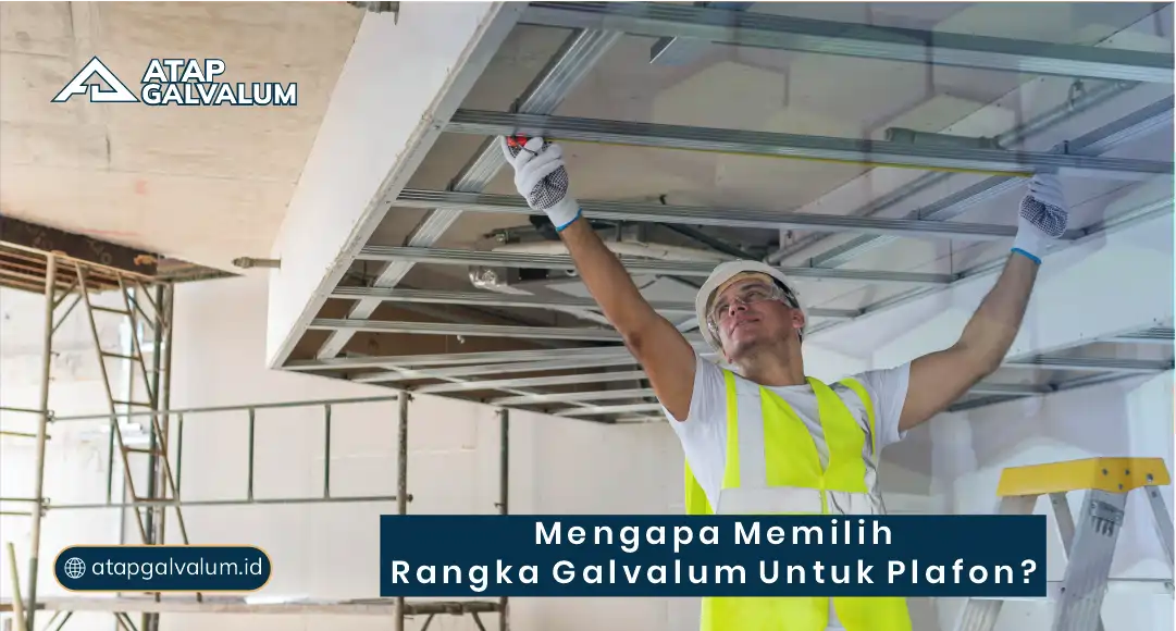 Mengapa Memilih Rangka Galvalum untuk Plafon?