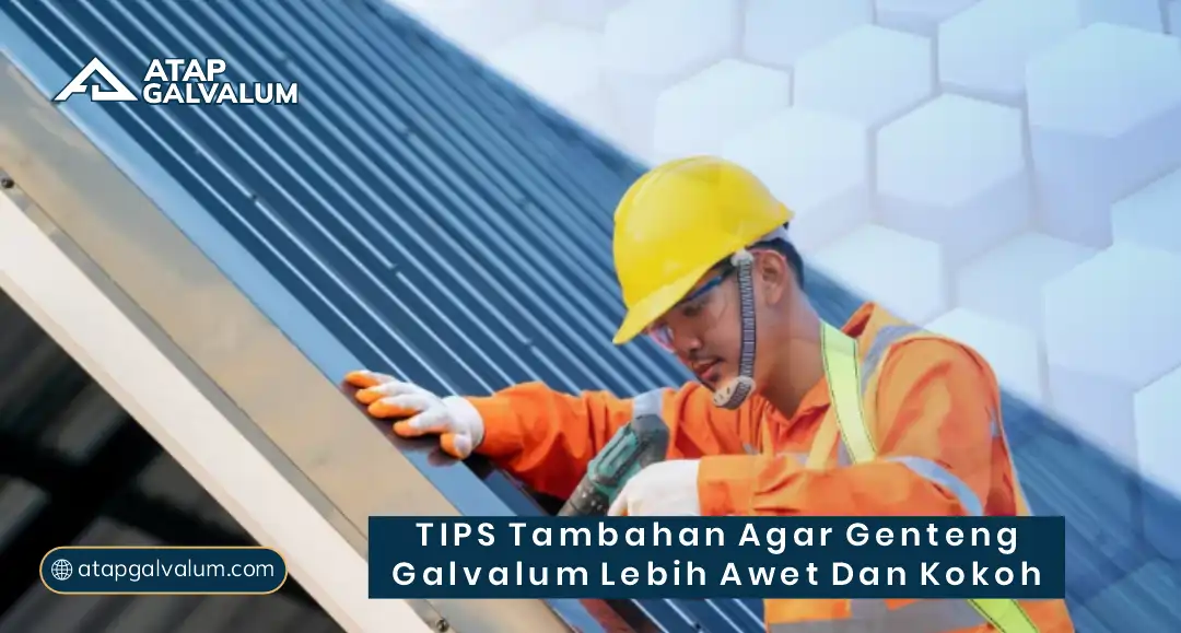 Tips Tambahan Agar Genteng Galvalum Lebih Awet dan Kokoh
