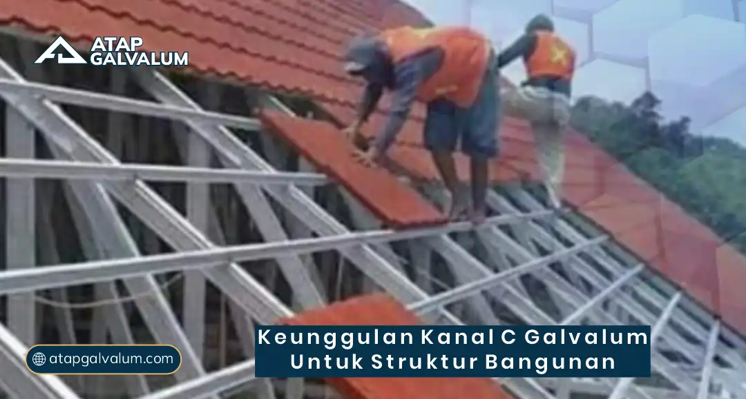 Keunggulan Kanal C Galvalum untuk Struktur Bangunan