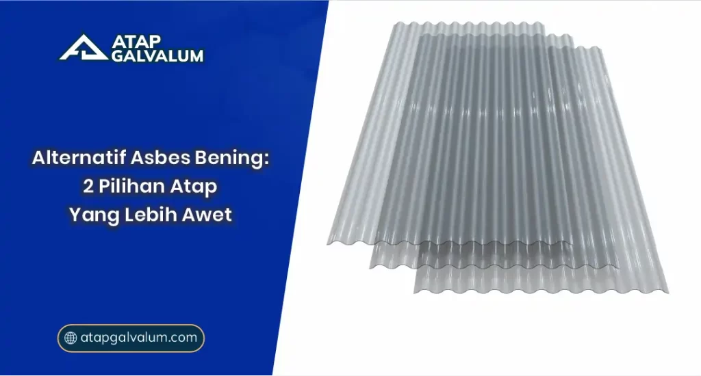 Alternatif Asbes Bening: 2 Pilihan Atap yang Lebih Awet