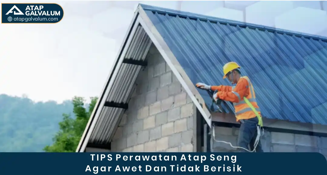 3. Tips Perawatan Atap Seng agar Awet dan Tidak Berisik