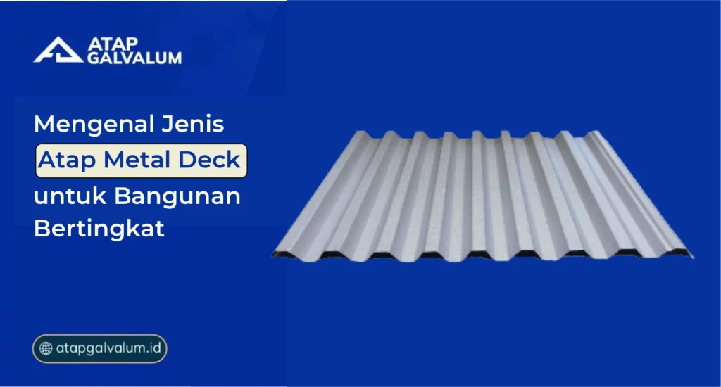 Mengenal Jenis Atap Metal Deck untuk Bangunan Bertingkat