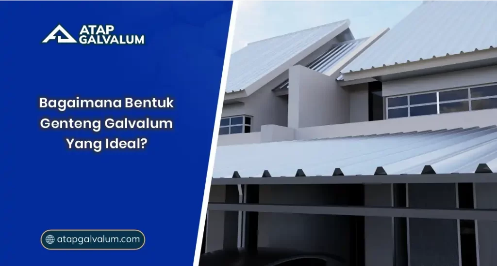 Bagaimana Bentuk Genteng Galvalum yang Ideal