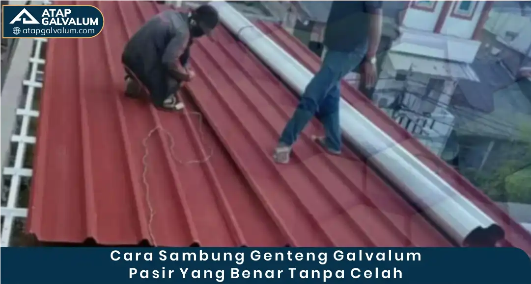 Cara Sambung Genteng Galvalum Pasir yang Benar Tanpa Celah