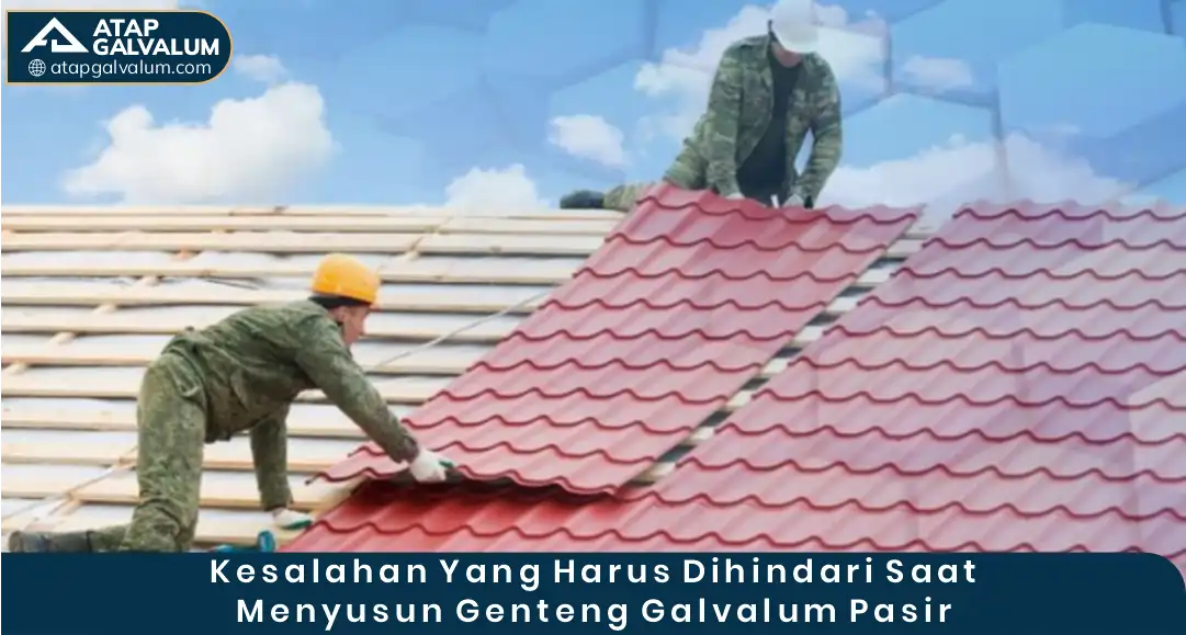 Kesalahan Yang Harus Dihindari Saat Menyusun Genteng Galvalum Pasir