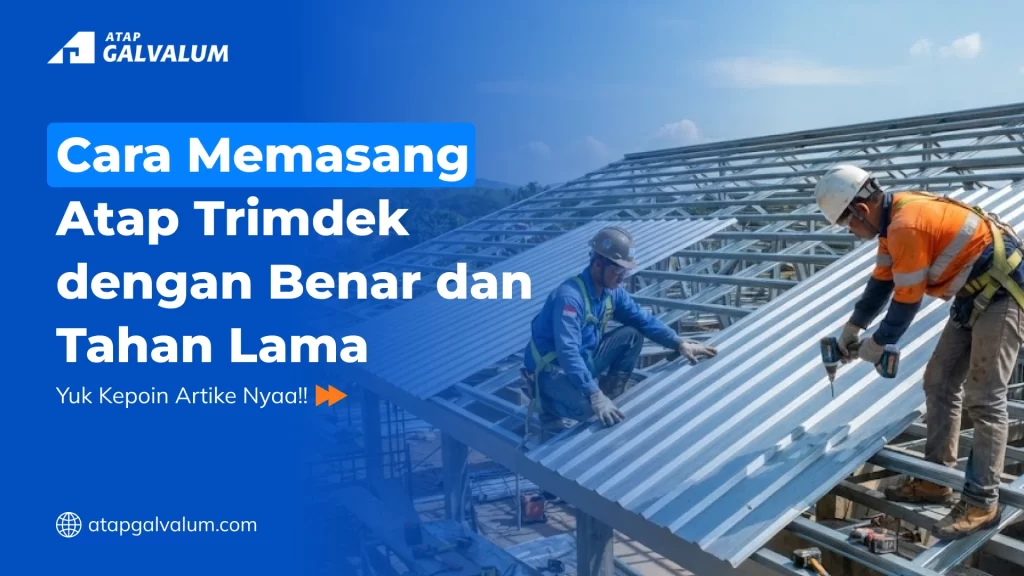 Cara Memasang Atap Trimdek dengan Benar dan Tahan Lama